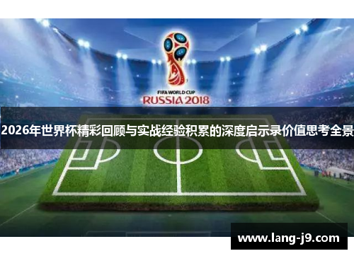 2026年世界杯精彩回顾与实战经验积累的深度启示录价值思考全景