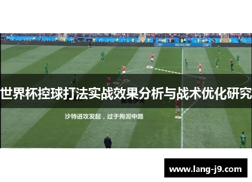 世界杯控球打法实战效果分析与战术优化研究