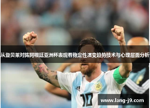 从登贝莱对阵阿根廷亚洲杯表现看稳定性演变趋势技术与心理层面分析
