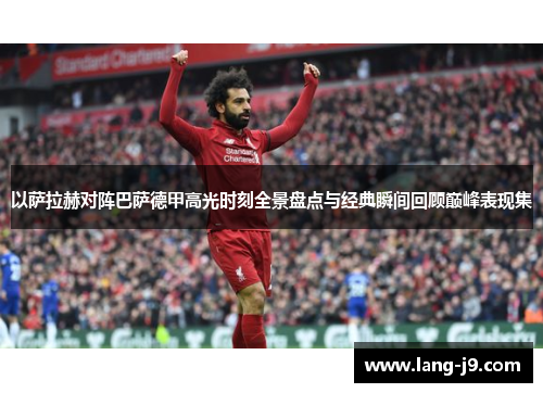 以萨拉赫对阵巴萨德甲高光时刻全景盘点与经典瞬间回顾巅峰表现集 以萨拉赫对阵巴萨德甲高光时刻全景盘点与经典瞬间回顾巅峰表现集