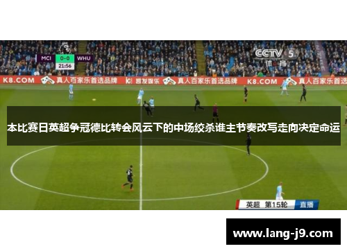 本比赛日英超争冠德比转会风云下的中场绞杀谁主节奏改写走向决定命运