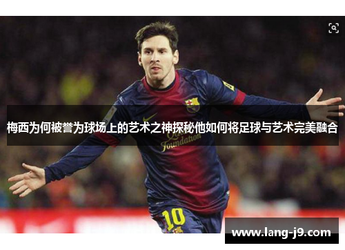 梅西为何被誉为球场上的艺术之神探秘他如何将足球与艺术完美融合