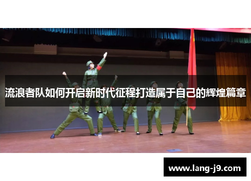 流浪者队如何开启新时代征程打造属于自己的辉煌篇章