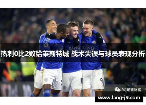 热刺0比2败给莱斯特城 战术失误与球员表现分析