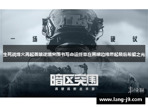 生死战烽火再起英雄逆境突围书写命运终章在黑暗边缘燃起最后希望之光