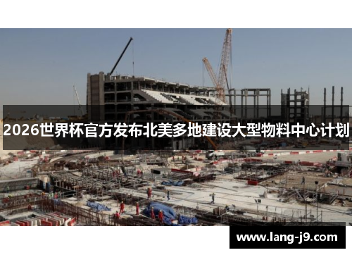 2026世界杯官方发布北美多地建设大型物料中心计划