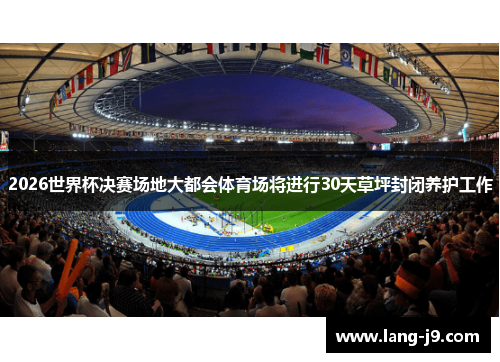 2026世界杯决赛场地大都会体育场将进行30天草坪封闭养护工作