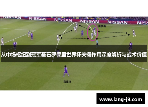 从中场枢纽到冠军基石罗德里世界杯关键作用深度解析与战术价值