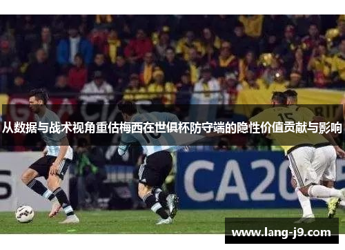 从数据与战术视角重估梅西在世俱杯防守端的隐性价值贡献与影响 从数据与战术视角重估梅西在世俱杯防守端的隐性价值贡献与影响