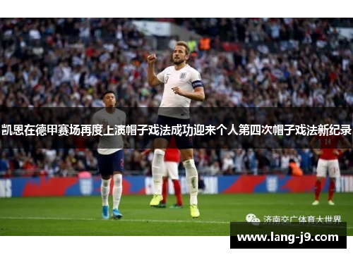 凯恩在德甲赛场再度上演帽子戏法成功迎来个人第四次帽子戏法新纪录