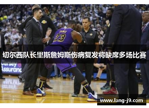 切尔西队长里斯詹姆斯伤病复发将缺席多场比赛