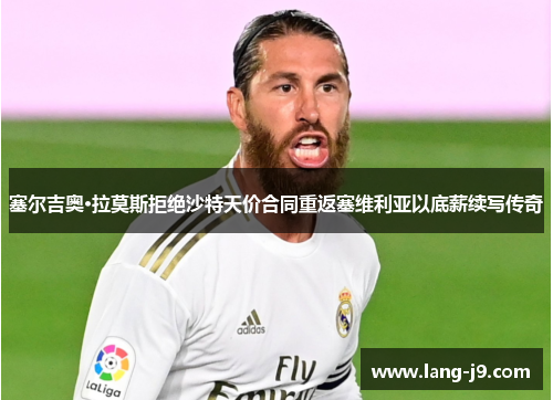 塞尔吉奥·拉莫斯拒绝沙特天价合同重返塞维利亚以底薪续写传奇