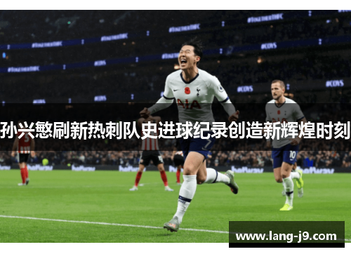 孙兴慜刷新热刺队史进球纪录创造新辉煌时刻