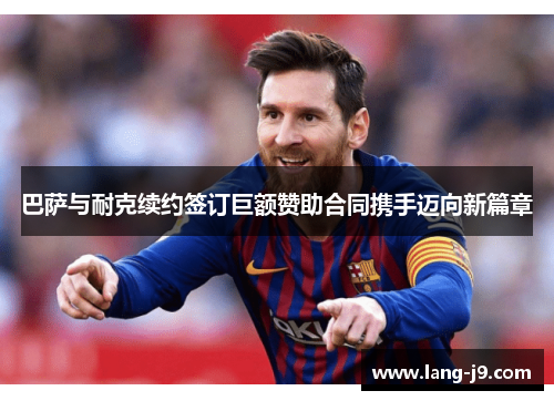 巴萨与耐克续约签订巨额赞助合同携手迈向新篇章