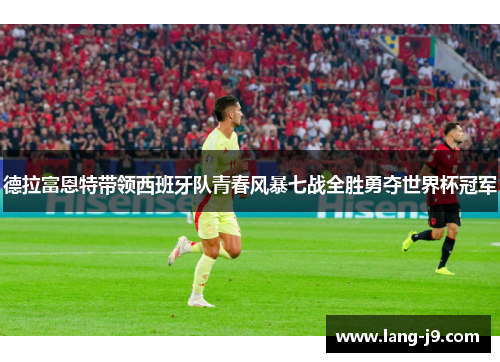 德拉富恩特带领西班牙队青春风暴七战全胜勇夺世界杯冠军 德拉富恩特带领西班牙队青春风暴七战全胜勇夺世界杯冠军