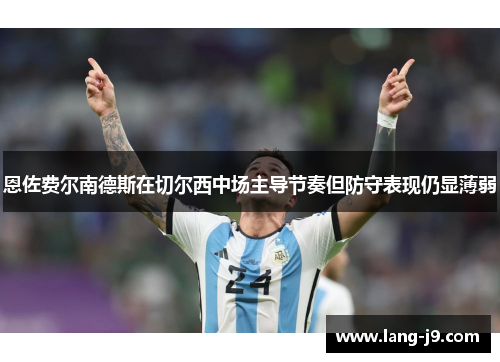 恩佐费尔南德斯在切尔西中场主导节奏但防守表现仍显薄弱