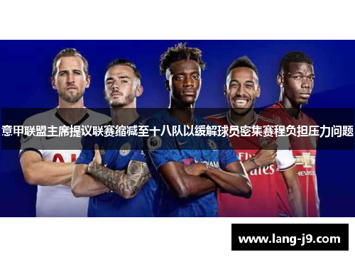 意甲联盟主席提议联赛缩减至十八队以缓解球员密集赛程负担压力问题