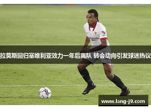 拉莫斯回归塞维利亚效力一年后离队 转会动向引发球迷热议