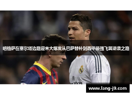 明格萨在塞尔塔边路迎来大爆发从巴萨替补到西甲最强飞翼逆袭之路