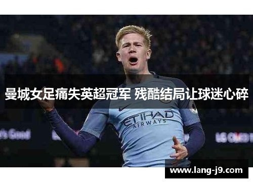 曼城女足痛失英超冠军 残酷结局让球迷心碎