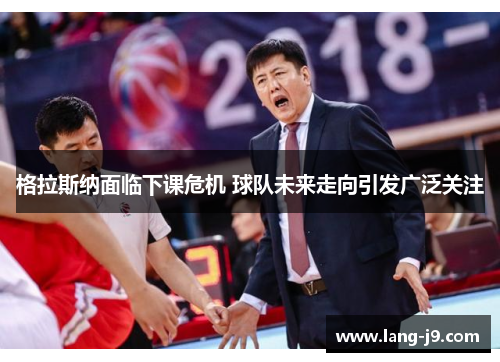 格拉斯纳面临下课危机 球队未来走向引发广泛关注