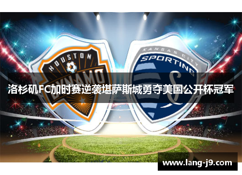 洛杉矶FC加时赛逆袭堪萨斯城勇夺美国公开杯冠军