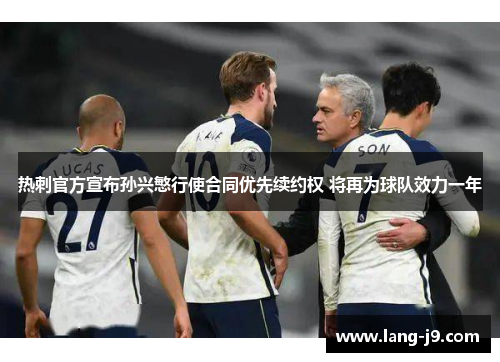 热刺官方宣布孙兴慜行使合同优先续约权 将再为球队效力一年 热刺官方宣布孙兴慜行使合同优先续约权 将再为球队效力一年