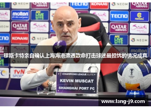 穆斯卡特亲自确认上海海港遭遇致命打击球迷最担忧的情况成真