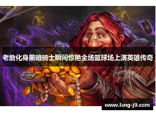 老詹化身黑暗骑士瞬间惊艳全场篮球场上演英雄传奇