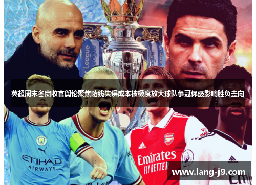 英超周末冬窗收官舆论聚焦防线失误成本被极度放大球队争冠保级影响胜负走向