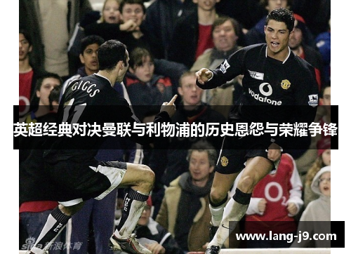 英超经典对决曼联与利物浦的历史恩怨与荣耀争锋