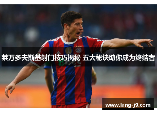 莱万多夫斯基射门技巧揭秘 五大秘诀助你成为终结者