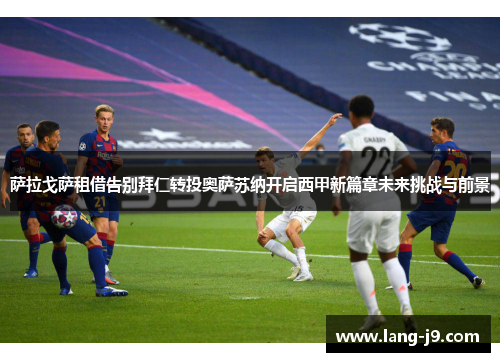 萨拉戈萨租借告别拜仁转投奥萨苏纳开启西甲新篇章未来挑战与前景