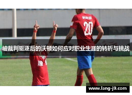 被裁判驱逐后的沃顿如何应对职业生涯的转折与挑战