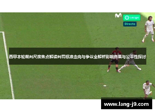 西甲本轮裁判尺度焦点解读判罚标准走向与争议全解析影响赛果与公平性探讨