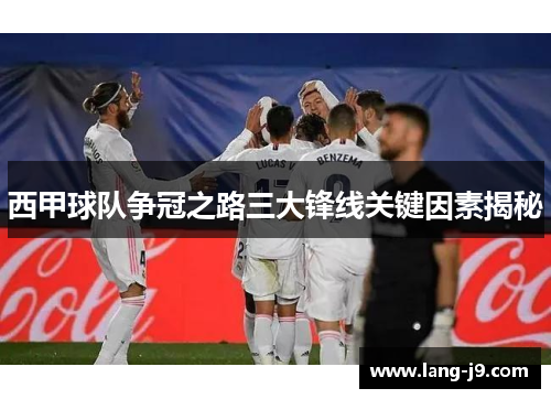 西甲球队争冠之路三大锋线关键因素揭秘