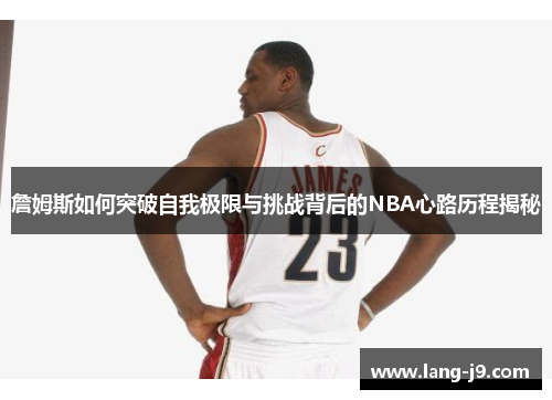 詹姆斯如何突破自我极限与挑战背后的NBA心路历程揭秘