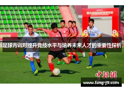 足球青训对提升竞技水平与培养未来人才的重要性探析