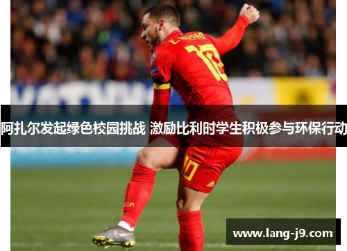阿扎尔发起绿色校园挑战 激励比利时学生积极参与环保行动