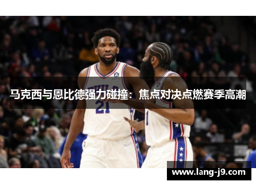 马克西与恩比德强力碰撞：焦点对决点燃赛季高潮