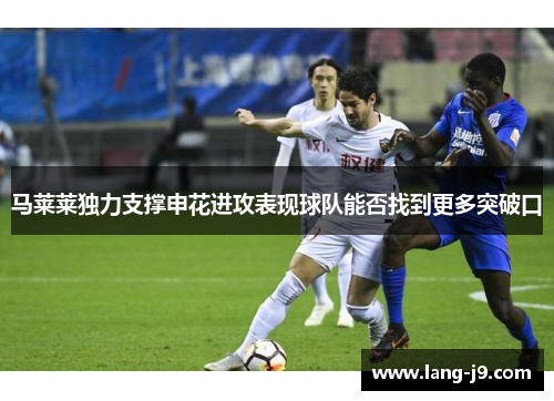 马莱莱独力支撑申花进攻表现球队能否找到更多突破口