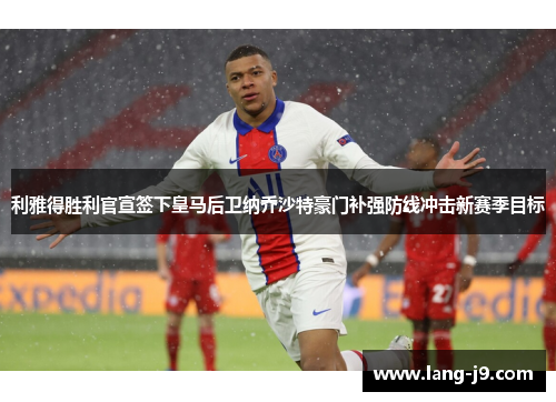 利雅得胜利官宣签下皇马后卫纳乔沙特豪门补强防线冲击新赛季目标