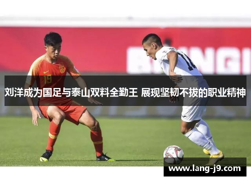 刘洋成为国足与泰山双料全勤王 展现坚韧不拔的职业精神