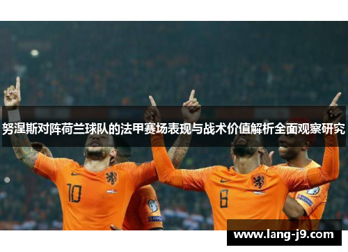 努涅斯对阵荷兰球队的法甲赛场表现与战术价值解析全面观察研究