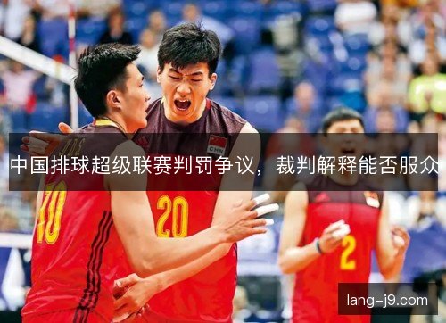 中国排球超级联赛判罚争议，裁判解释能否服众
