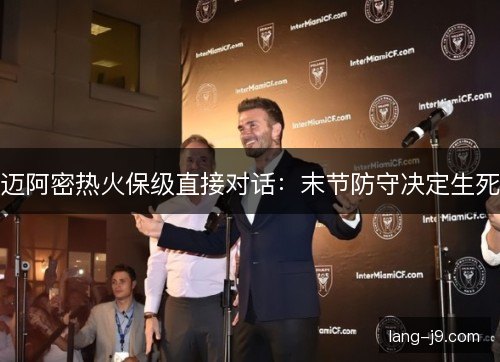 迈阿密热火保级直接对话：末节防守决定生死