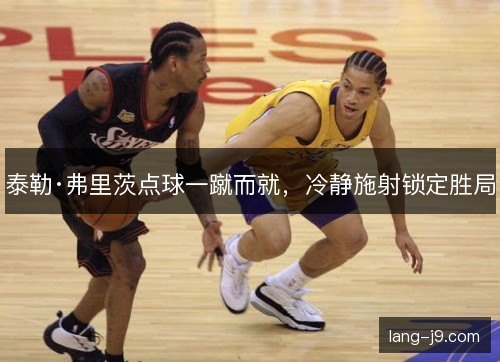 泰勒·弗里茨点球一蹴而就，冷静施射锁定胜局
